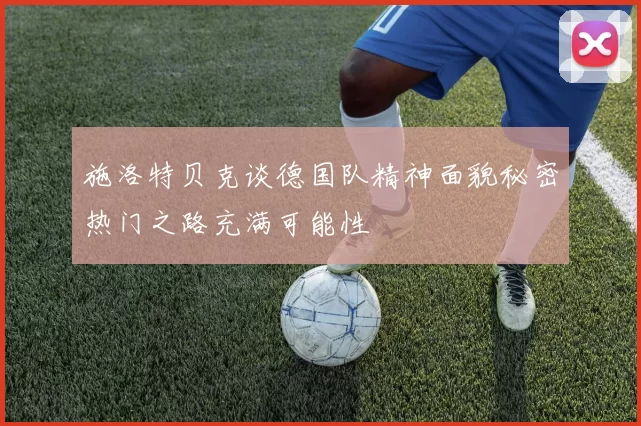 施洛特贝克谈德国队精神面貌秘密热门之路充满可能性