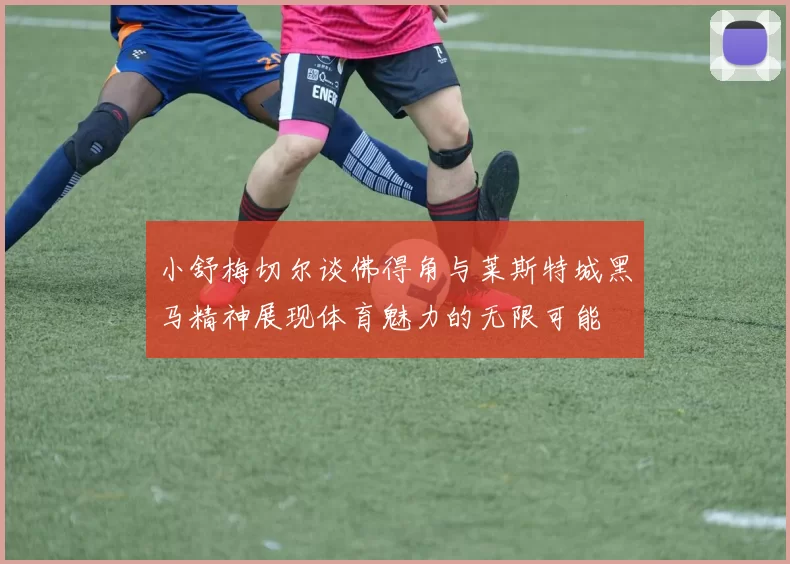 小舒梅切尔谈佛得角与莱斯特城黑马精神展现体育魅力的无限可能