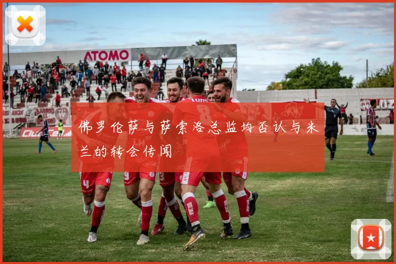 佛罗伦萨与萨索洛总监均否认与米兰的转会传闻