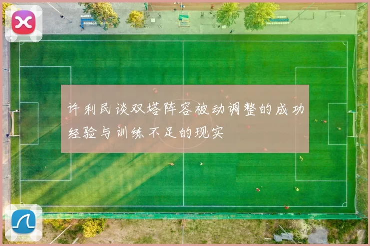许利民谈双塔阵容被动调整的成功经验与训练不足的现实