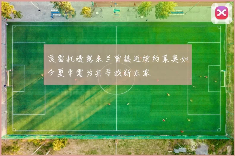 莫雷托透露米兰曾接近续约莱奥如今夏季需为其寻找新东家