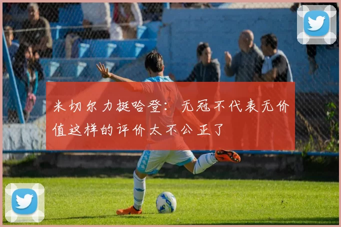米切尔力挺哈登：无冠不代表无价值这样的评价太不公正了