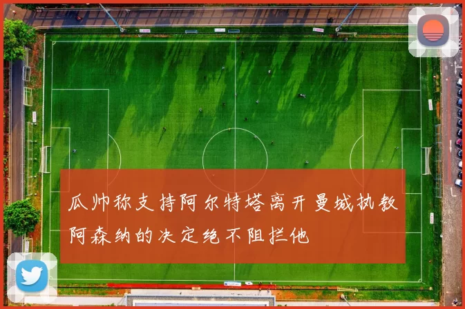 瓜帅称支持阿尔特塔离开曼城执教阿森纳的决定绝不阻拦他