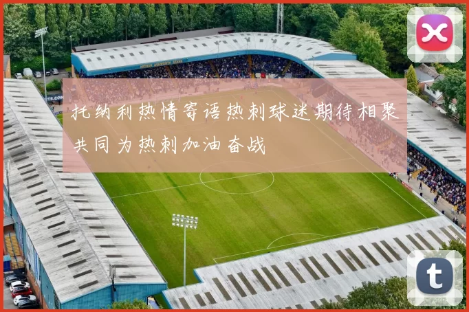 托纳利热情寄语热刺球迷期待相聚共同为热刺加油奋战