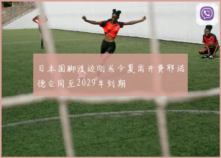 日本国脚渡边刚或今夏离开费耶诺德合同至2029年到期