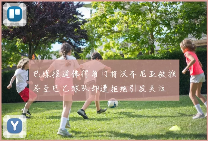 巴媒报道佛得角门将沃齐尼亚被推荐至巴乙球队却遭拒绝引发关注