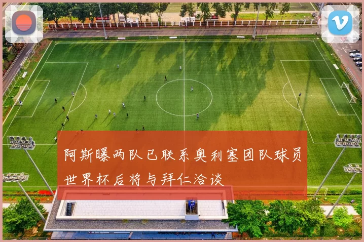 阿斯曝两队已联系奥利塞团队球员世界杯后将与拜仁洽谈