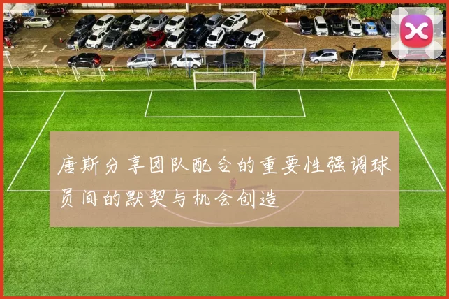 唐斯分享团队配合的重要性强调球员间的默契与机会创造